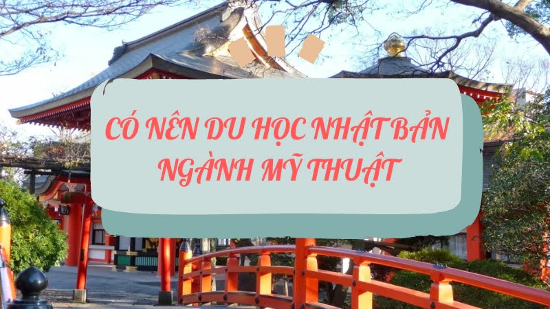 CÓ NÊN DU HỌC NHẬT BẢN NGÀNH MỸ THUẬT - Năm 2024