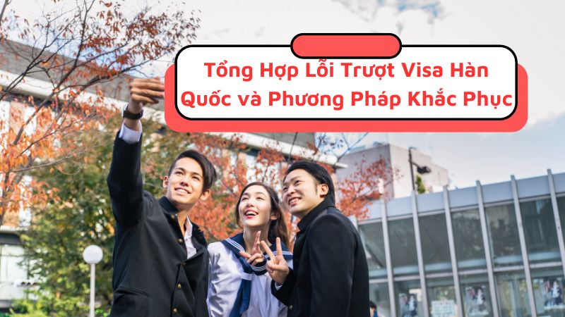 Tổng Hợp Lỗi Trượt Visa Hàn Quốc và Phương Pháp Khắc Phục