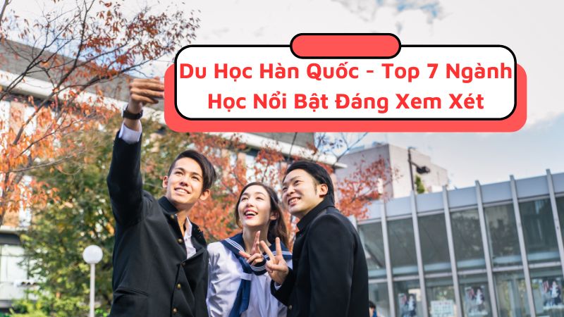 Top 7 Ngành Học Nổi Bật Du Học Hàn Quốc Đáng Xem Xét 2024